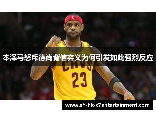 本泽马怒斥德尚背信弃义为何引发如此强烈反应 本泽马怒斥德尚背信弃义为何引发如此强烈反应