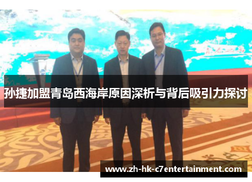 孙捷加盟青岛西海岸原因深析与背后吸引力探讨 孙捷加盟青岛西海岸原因深析与背后吸引力探讨