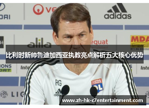 比利时新帅鲁迪加西亚执教亮点解析五大核心优势