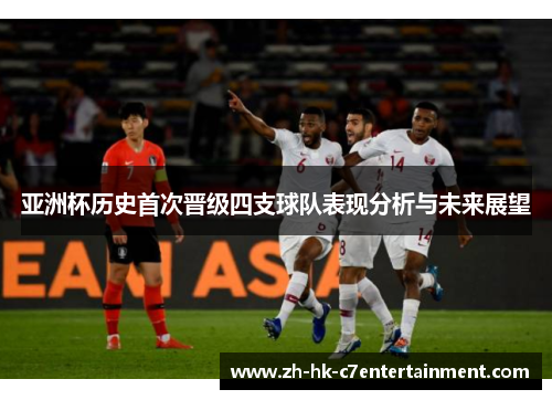 亚洲杯历史首次晋级四支球队表现分析与未来展望 亚洲杯历史首次晋级四支球队表现分析与未来展望