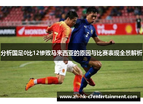 分析国足0比12惨败马来西亚的原因与比赛表现全景解析 分析国足0比12惨败马来西亚的原因与比赛表现全景解析