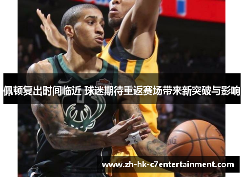 佩顿复出时间临近 球迷期待重返赛场带来新突破与影响 佩顿复出时间临近 球迷期待重返赛场带来新突破与影响