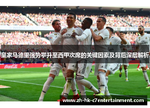 皇家马德里强势攀升至西甲次席的关键因素及背后深层解析 皇家马德里强势攀升至西甲次席的关键因素及背后深层解析