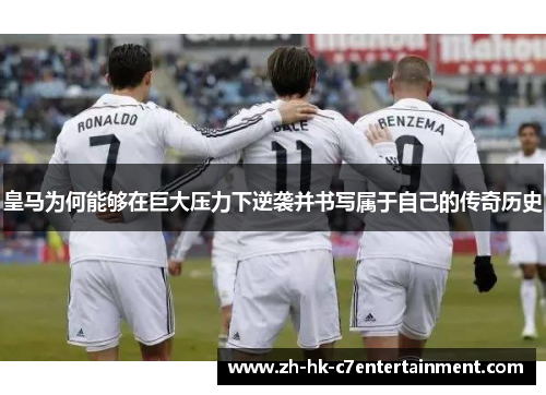 皇马为何能够在巨大压力下逆袭并书写属于自己的传奇历史