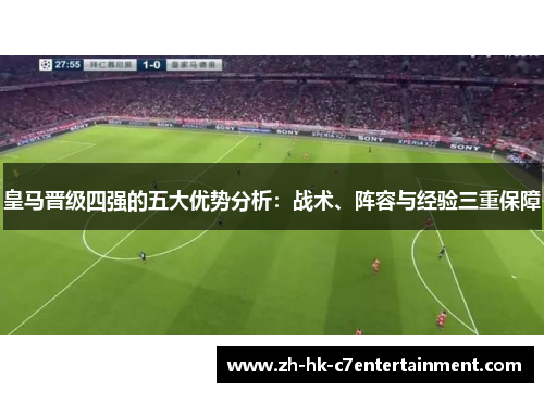 皇马晋级四强的五大优势分析:战术、阵容与经验三重保障 皇马晋级四强的五大优势分析:战术、阵容与经验三重保障