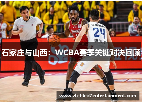 石家庄与山西:WCBA赛季关键对决回顾 石家庄与山西:WCBA赛季关键对决回顾