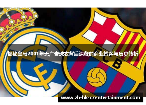 揭秘皇马2001年无广告球衣背后深藏的商业博弈与历史转折 揭秘皇马2001年无广告球衣背后深藏的商业博弈与历史转折