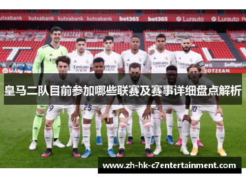 皇马二队目前参加哪些联赛及赛事详细盘点解析 皇马二队目前参加哪些联赛及赛事详细盘点解析