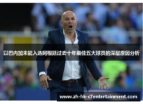 以巴内加未能入选阿根廷过去十年最佳五大球员的深层原因分析 以巴内加未能入选阿根廷过去十年最佳五大球员的深层原因分析