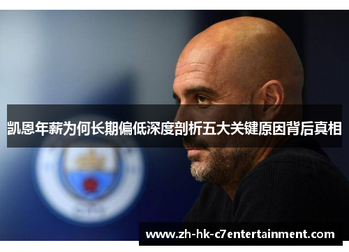 凯恩年薪为何长期偏低深度剖析五大关键原因背后真相 凯恩年薪为何长期偏低深度剖析五大关键原因背后真相