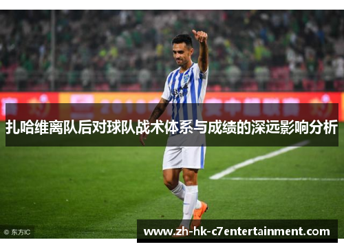扎哈维离队后对球队战术体系与成绩的深远影响分析 扎哈维离队后对球队战术体系与成绩的深远影响分析