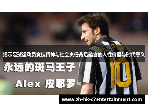 揭示足球运动员竞技精神与社会责任背后蕴含的人性价值与时代意义 揭示足球运动员竞技精神与社会责任背后蕴含的人性价值与时代意义