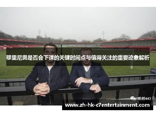 穆里尼奥是否会下课的关键时间点与值得关注的重要迹象解析