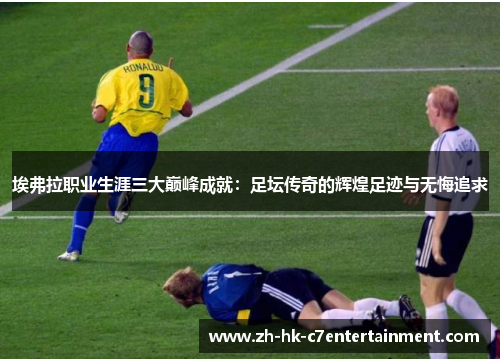 埃弗拉职业生涯三大巅峰成就：足坛传奇的辉煌足迹与无悔追求