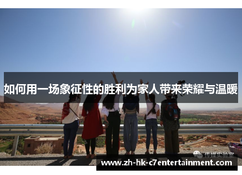 如何用一场象征性的胜利为家人带来荣耀与温暖 如何用一场象征性的胜利为家人带来荣耀与温暖