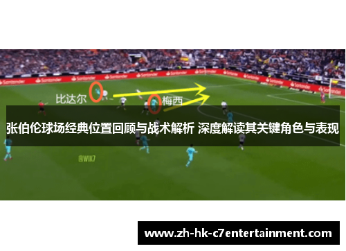 张伯伦球场经典位置回顾与战术解析 深度解读其关键角色与表现
