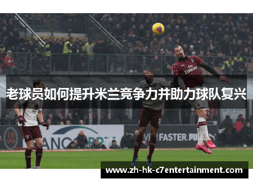 老球员如何提升米兰竞争力并助力球队复兴
