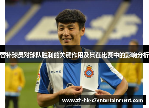 替补球员对球队胜利的关键作用及其在比赛中的影响分析