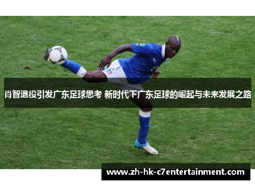 肖智退役引发广东足球思考 新时代下广东足球的崛起与未来发展之路