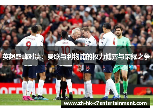 英超巅峰对决:曼联与利物浦的权力博弈与荣耀之争 英超巅峰对决:曼联与利物浦的权力博弈与荣耀之争