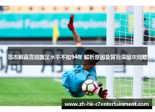 范志毅直言现国足水平不如94年 解析原因及背后深层次问题