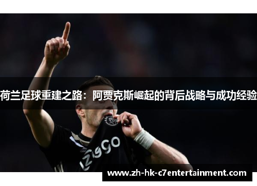 荷兰足球重建之路：阿贾克斯崛起的背后战略与成功经验