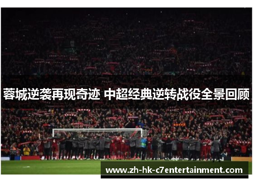 蓉城逆袭再现奇迹 中超经典逆转战役全景回顾 蓉城逆袭再现奇迹 中超经典逆转战役全景回顾