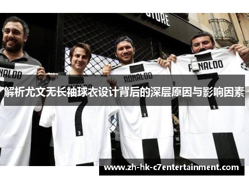 解析尤文无长袖球衣设计背后的深层原因与影响因素 解析尤文无长袖球衣设计背后的深层原因与影响因素