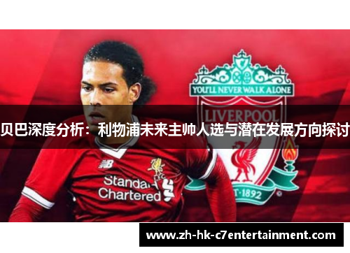 贝巴深度分析:利物浦未来主帅人选与潜在发展方向探讨 贝巴深度分析:利物浦未来主帅人选与潜在发展方向探讨