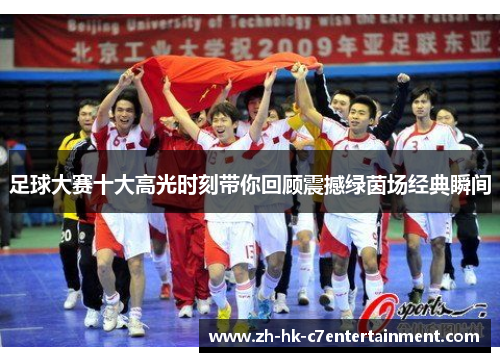 足球大赛十大高光时刻带你回顾震撼绿茵场经典瞬间