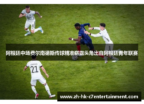 阿根廷中场费尔南德斯传球精准崭露头角出自阿根廷青年联赛 阿根廷中场费尔南德斯传球精准崭露头角出自阿根廷青年联赛