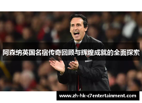 阿森纳英国名宿传奇回顾与辉煌成就的全面探索 阿森纳英国名宿传奇回顾与辉煌成就的全面探索