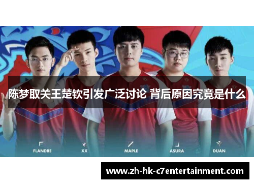 陈梦取关王楚钦引发广泛讨论 背后原因究竟是什么