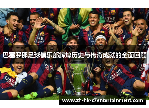 巴塞罗那足球俱乐部辉煌历史与传奇成就的全面回顾
