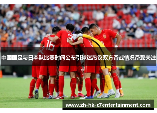 中国国足与日本队比赛时间公布引球迷热议双方备战情况备受关注