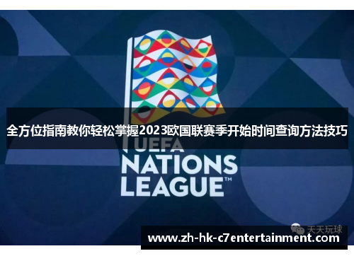 全方位指南教你轻松掌握2023欧国联赛季开始时间查询方法技巧 全方位指南教你轻松掌握2023欧国联赛季开始时间查询方法技巧