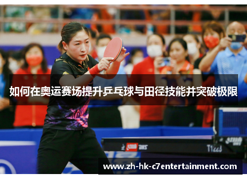 如何在奥运赛场提升乒乓球与田径技能并突破极限 如何在奥运赛场提升乒乓球与田径技能并突破极限