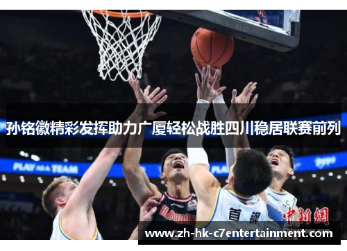 孙铭徽精彩发挥助力广厦轻松战胜四川稳居联赛前列