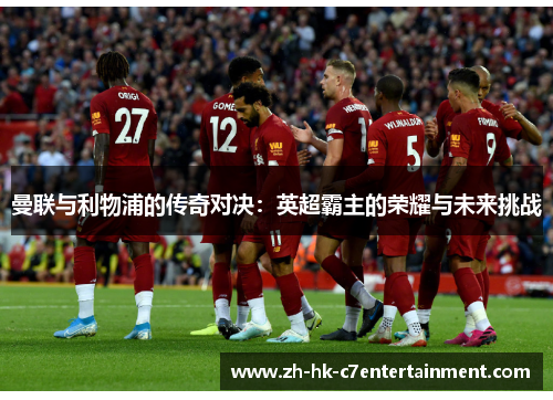 曼联与利物浦的传奇对决：英超霸主的荣耀与未来挑战