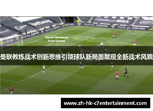 曼联教练战术创新思维引领球队新局面展现全新战术风貌