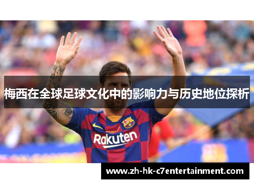 梅西在全球足球文化中的影响力与历史地位探析