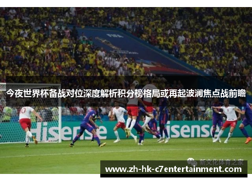 今夜世界杯备战对位深度解析积分榜格局或再起波澜焦点战前瞻