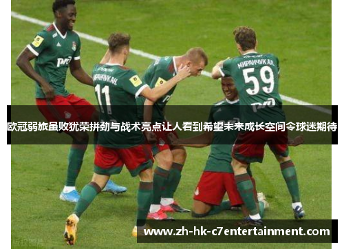 欧冠弱旅虽败犹荣拼劲与战术亮点让人看到希望未来成长空间令球迷期待