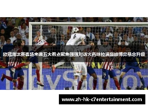 欧冠淘汰赛客场来袭五大看点聚焦强强对话火药味拉满巅峰博弈悬念升级