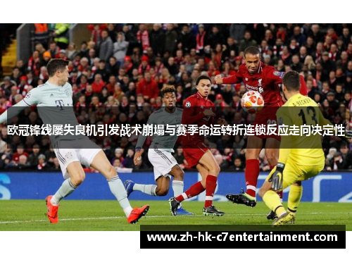 欧冠锋线屡失良机引发战术崩塌与赛季命运转折连锁反应走向决定性