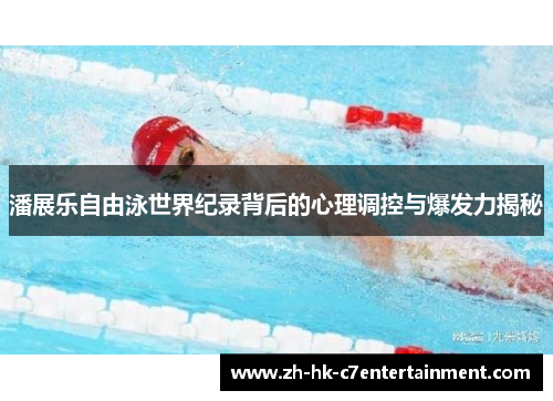 潘展乐自由泳世界纪录背后的心理调控与爆发力揭秘