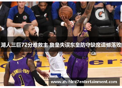 湖人三巨72分难救主 詹皇失误东皇防守缺席遗憾落败