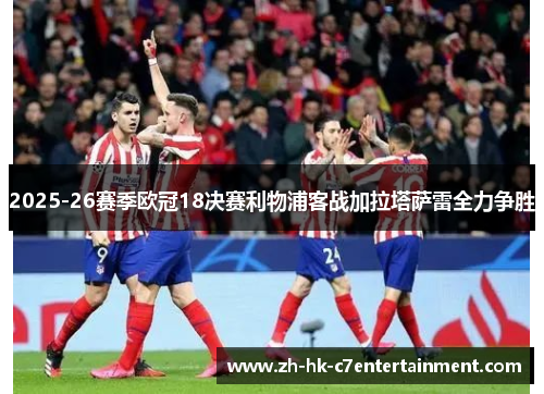 2025-26赛季欧冠18决赛利物浦客战加拉塔萨雷全力争胜