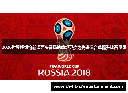 2026世界杯纽约新泽西决赛场地草坪更换为先进混合草提升比赛质量