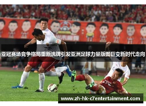 亚冠赛场竞争格局重新洗牌引发亚洲足球力量版图巨变新时代走向